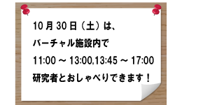 10月30日はバーチャル柏センター内で11:00~13:00、13:45~17:00研究者とおしゃべりできます